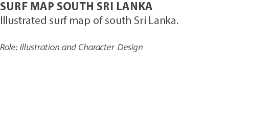 SURF MAP SOUTH SRI LANKA
Illustrated surf map of south Sri Lanka. Role: Illustration and Character Design 